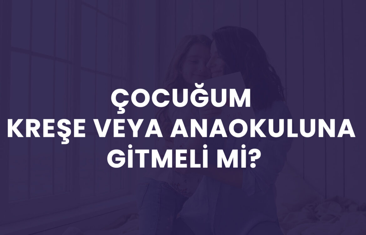 Çocuğum Kreşe veya Anaokuluna Gitmeli mi?